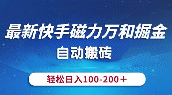 最新快手磁力万和掘金，自动搬砖，轻松日入100-200，操作简单云富网创-网创项目资源站-副业项目-创业项目-搞钱项目云富网创