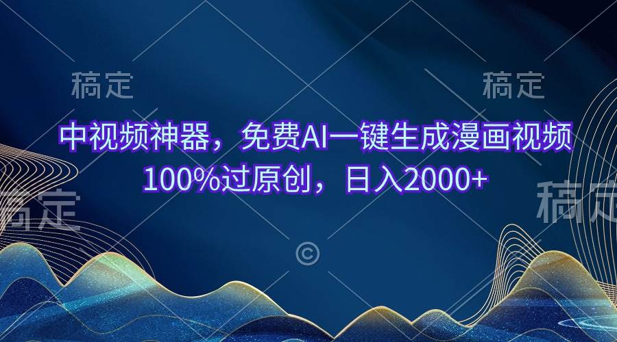 中视频神器，免费AI一键生成漫画视频100%过原创，日入2000+云富网创-网创项目资源站-副业项目-创业项目-搞钱项目云富网创