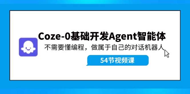 Coze-0基础开发 Agent智能体教程：不需要懂编程，做属于自己的对话机器人云富网创-网创项目资源站-副业项目-创业项目-搞钱项目云富网创