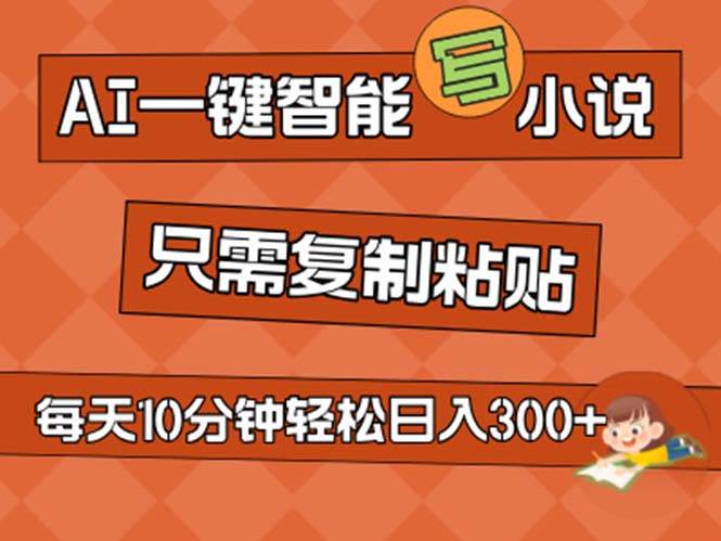 AI一键智能写小说，无脑复制粘贴，小白也能成为小说家 不用推文日入200+云富网创-网创项目资源站-副业项目-创业项目-搞钱项目云富网创