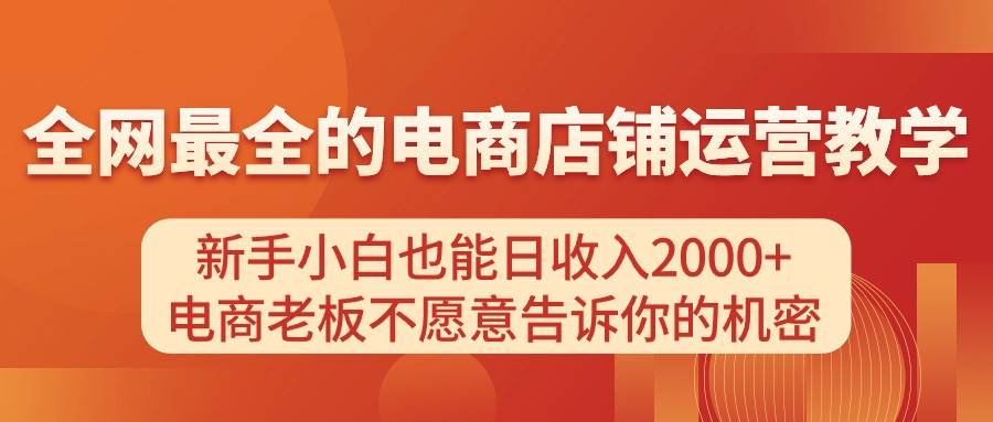 电商店铺运营教学，新手小白也能日收入2000+，电商老板不愿意告诉你的机密云富网创-网创项目资源站-副业项目-创业项目-搞钱项目云富网创