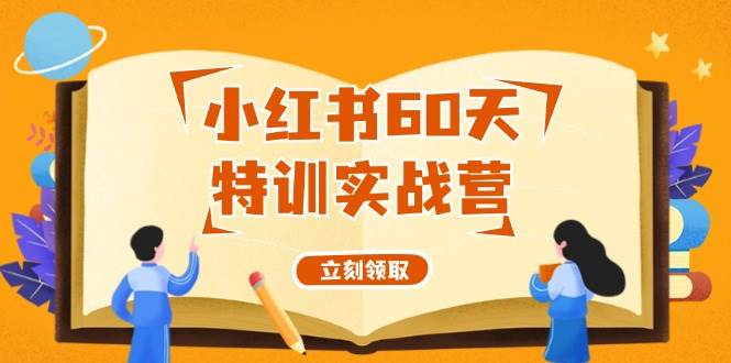 小红书60天特训实战营（系统课）从0打造能赚钱的小红书账号（55节课）云富网创-网创项目资源站-副业项目-创业项目-搞钱项目云富网创