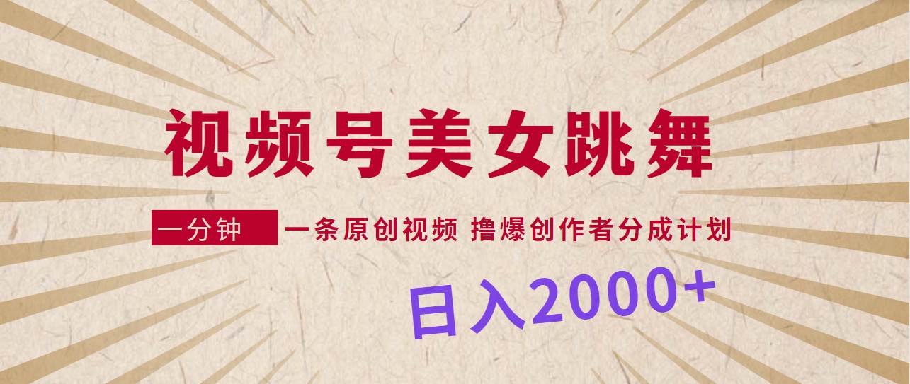 视频号，美女跳舞，一分钟一条原创视频，撸爆创作者分成计划，日入2000+云富网创-网创项目资源站-副业项目-创业项目-搞钱项目云富网创