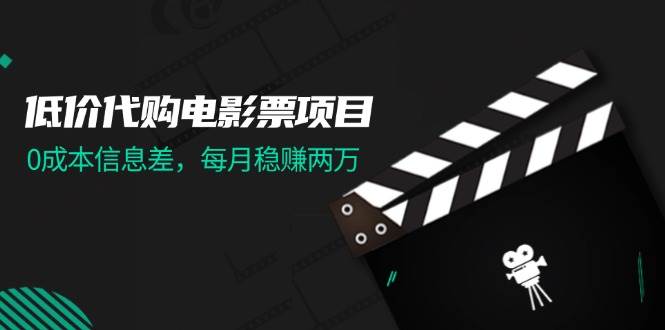 低价代购电影票项目，0成本信息差，每月稳赚两万！云富网创-网创项目资源站-副业项目-创业项目-搞钱项目云富网创