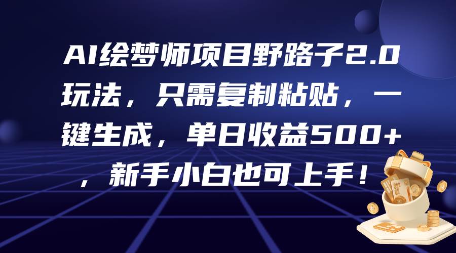 AI绘梦师项目野路子2.0玩法，只需复制粘贴，一键生成，单日收益500+，新…云富网创-网创项目资源站-副业项目-创业项目-搞钱项目云富网创