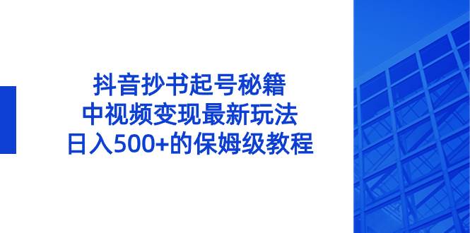 抖音抄书起号秘籍，中视频变现最新玩法，日入500+的保姆级教程！云富网创-网创项目资源站-副业项目-创业项目-搞钱项目云富网创