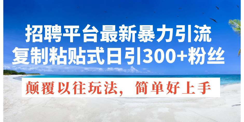 招聘平台最新暴力引流，复制粘贴式日引300+粉丝，颠覆以往垃圾玩法，简…云富网创-网创项目资源站-副业项目-创业项目-搞钱项目云富网创