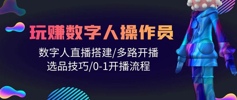 人人都能玩赚数字人操作员 数字人直播搭建/多路开播/选品技巧/0-1开播流程云富网创-网创项目资源站-副业项目-创业项目-搞钱项目云富网创