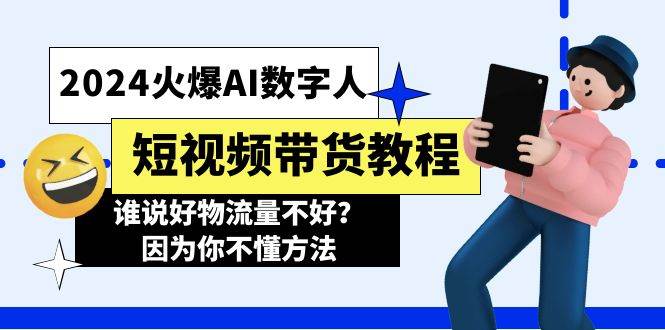 2024火爆AI数字人短视频带货教程，谁说好物流量不好？因为你不懂方法云富网创-网创项目资源站-副业项目-创业项目-搞钱项目云富网创