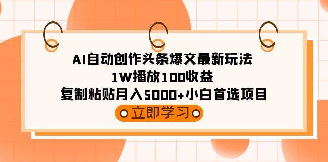 AI自动创作头条爆文最新玩法 1W播放100收益 复制粘贴月入5000+小白首选项目云富网创-网创项目资源站-副业项目-创业项目-搞钱项目云富网创