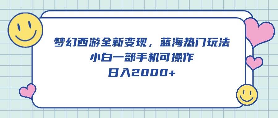 梦幻西游全新变现，蓝海热门玩法，小白一部手机可操作，日入2000+云富网创-网创项目资源站-副业项目-创业项目-搞钱项目云富网创