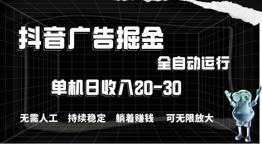 抖音广告掘金，单机产值20-30，全程自动化操作云富网创-网创项目资源站-副业项目-创业项目-搞钱项目云富网创