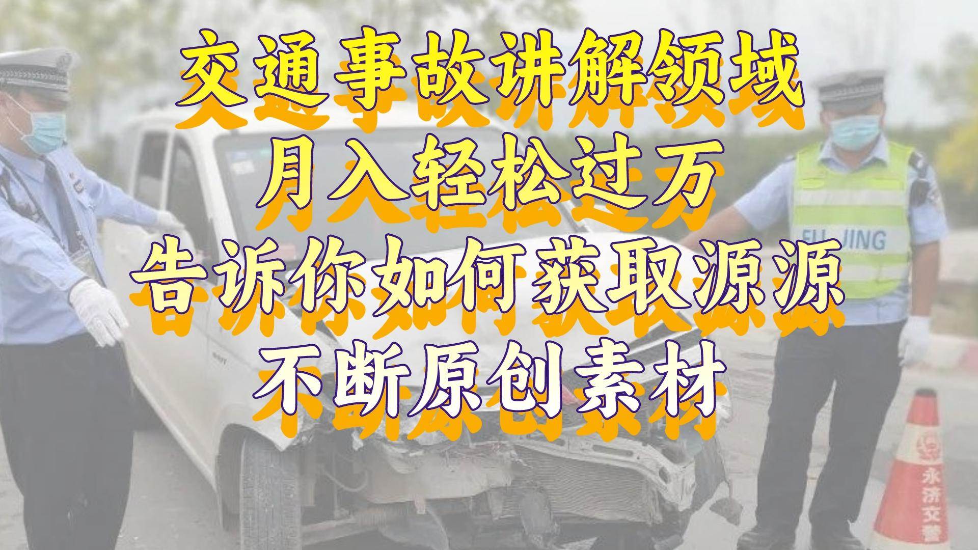 交通事故讲解领域，月入轻松过万，告诉你如何获取源源不断原创素材，视频号中视频收益高云富网创-网创项目资源站-副业项目-创业项目-搞钱项目云富网创