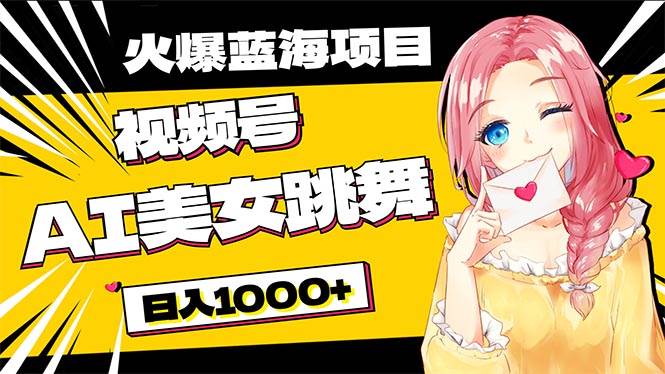 必入蓝海项目，AI美女跳舞视频号 零门槛、零投入，日入1000+云富网创-网创项目资源站-副业项目-创业项目-搞钱项目云富网创