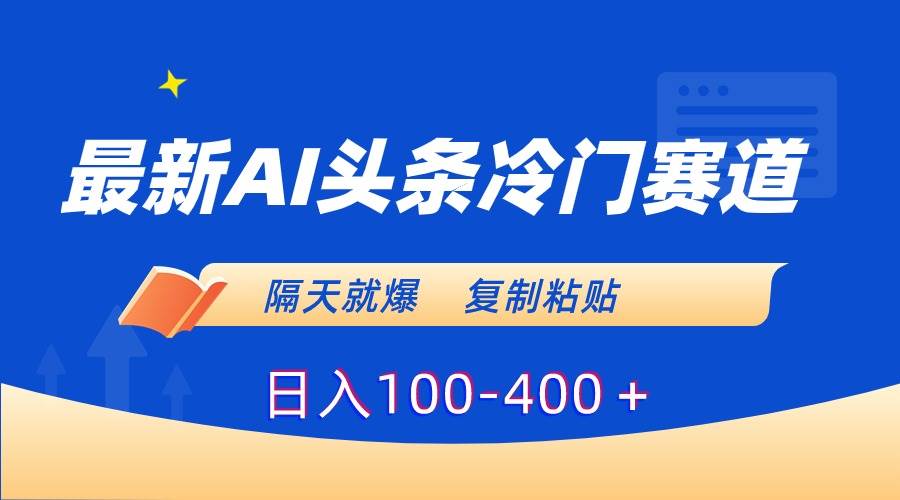 最新AI头条冷门赛道，隔天就爆，复制粘贴日入100-400＋云富网创-网创项目资源站-副业项目-创业项目-搞钱项目云富网创