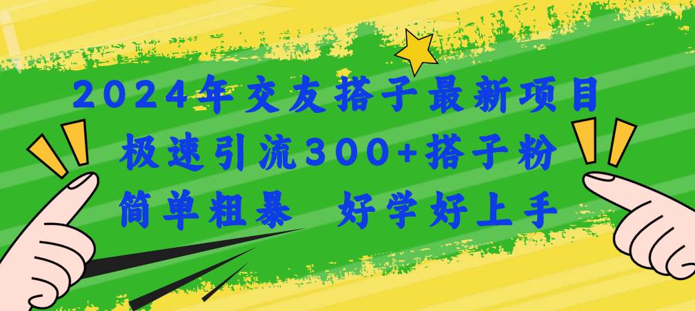 2024年交友搭子最新项目，极速引流300+搭子粉，简单粗暴，好学好上手云富网创-网创项目资源站-副业项目-创业项目-搞钱项目云富网创