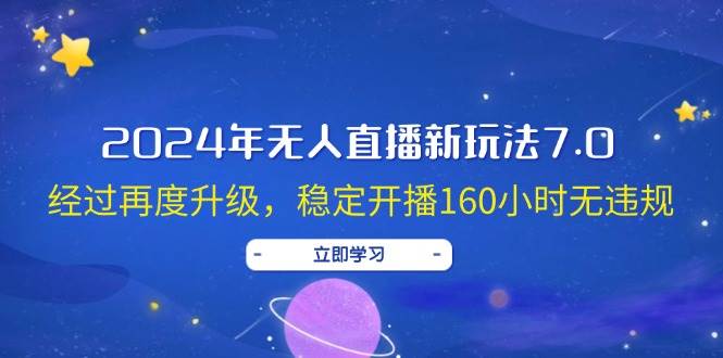 2024年无人直播新玩法7.0，经过再度升级，稳定开播160小时无违规，抖音…云富网创-网创项目资源站-副业项目-创业项目-搞钱项目云富网创