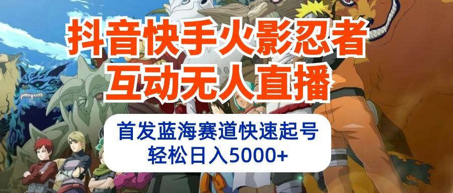 抖音快手火影忍者互动无人直播 蓝海赛道快速起号 日入5000+教程+软件+素材云富网创-网创项目资源站-副业项目-创业项目-搞钱项目云富网创