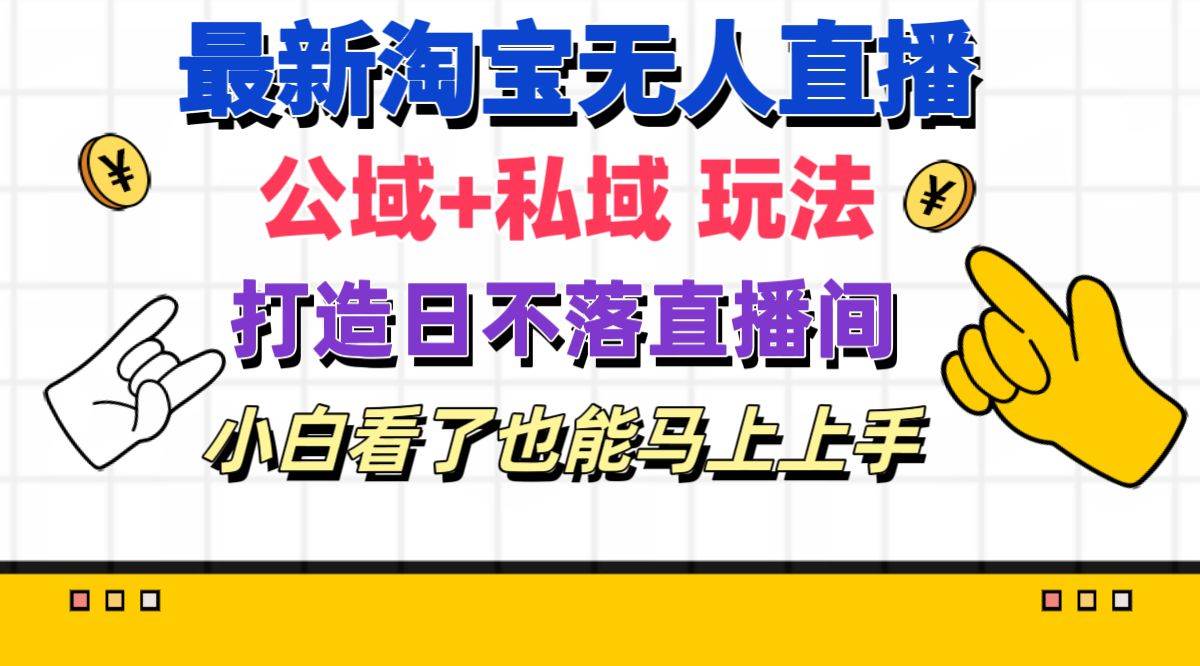 最新淘宝无人直播 公域+私域玩法打造真正的日不落直播间 小白看了也能…云富网创-网创项目资源站-副业项目-创业项目-搞钱项目云富网创