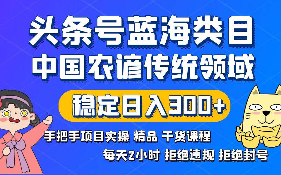 头条号蓝海类目传统和农谚领域实操精品课程拒绝违规封号稳定日入300+云富网创-网创项目资源站-副业项目-创业项目-搞钱项目云富网创