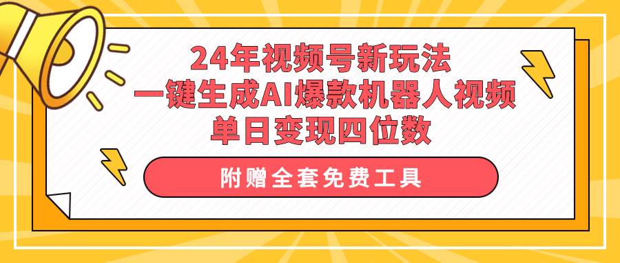 24年视频号新玩法 一键生成AI爆款机器人视频，单日轻松变现四位数云富网创-网创项目资源站-副业项目-创业项目-搞钱项目云富网创