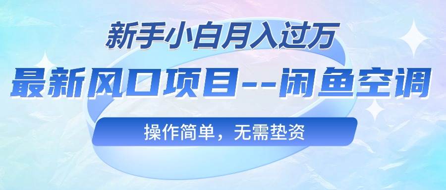 最新风口项目—闲鱼空调，新手小白月入过万，操作简单，无需垫资云富网创-网创项目资源站-副业项目-创业项目-搞钱项目云富网创