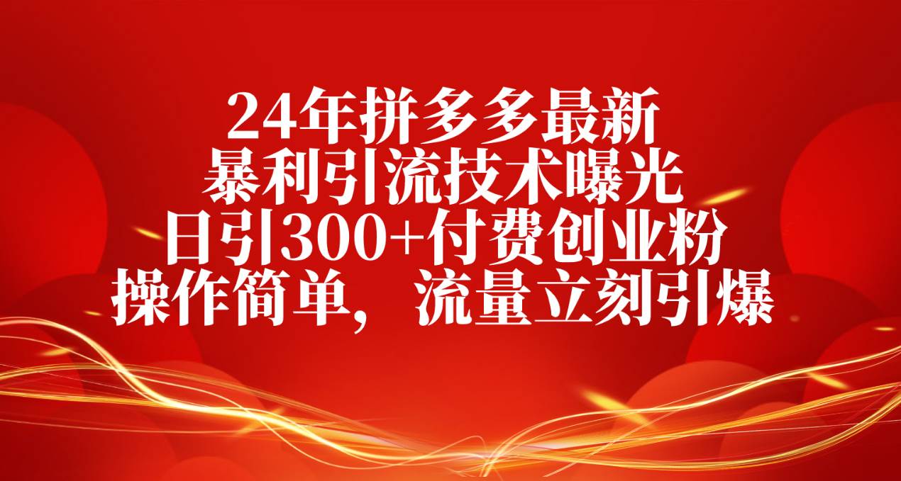 24年拼多多最新暴利引流技术曝光，日引300+付费创业粉，操作简单，流量…云富网创-网创项目资源站-副业项目-创业项目-搞钱项目云富网创