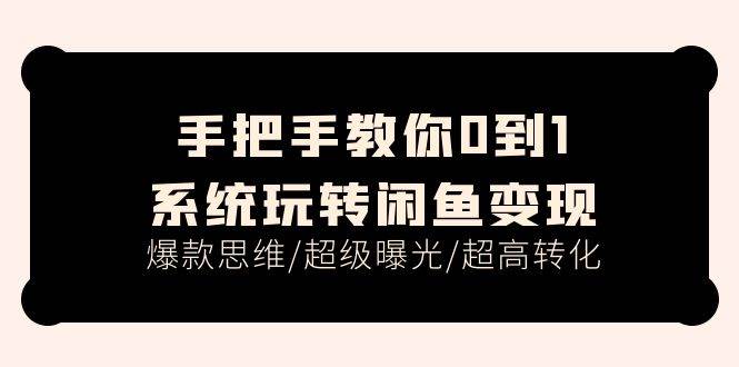 手把手教你0到1系统玩转闲鱼变现，爆款思维/超级曝光/超高转化（15节课）云富网创-网创项目资源站-副业项目-创业项目-搞钱项目云富网创