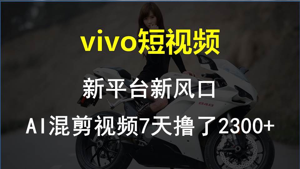 vivo短视频:新平台新风口，AI混剪视频7天撸了2300+云富网创-网创项目资源站-副业项目-创业项目-搞钱项目云富网创