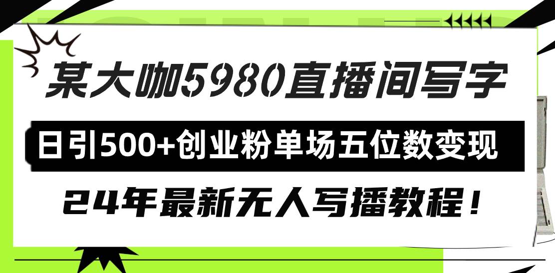 直播间写写字日引500+创业粉，24年最新无人写播教程！单场五位数变现云富网创-网创项目资源站-副业项目-创业项目-搞钱项目云富网创