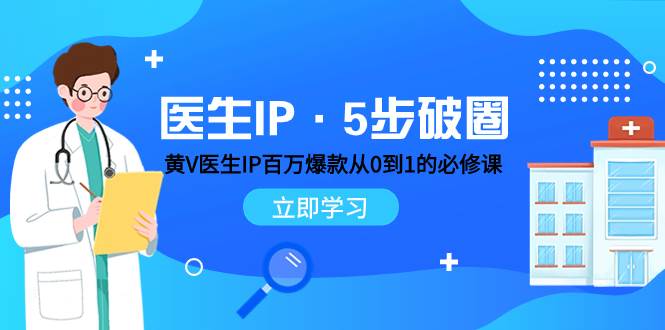 医生IP·5步破圈：黄V医生IP百万爆款从0到1的必修课 学习内容运营的底层逻辑云富网创-网创项目资源站-副业项目-创业项目-搞钱项目云富网创