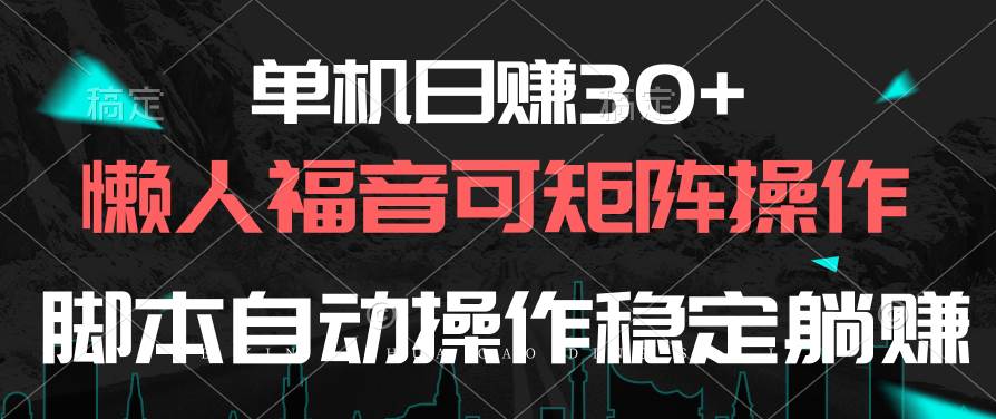 单机日赚30+，懒人福音可矩阵，脚本自动操作稳定躺赚云富网创-网创项目资源站-副业项目-创业项目-搞钱项目云富网创