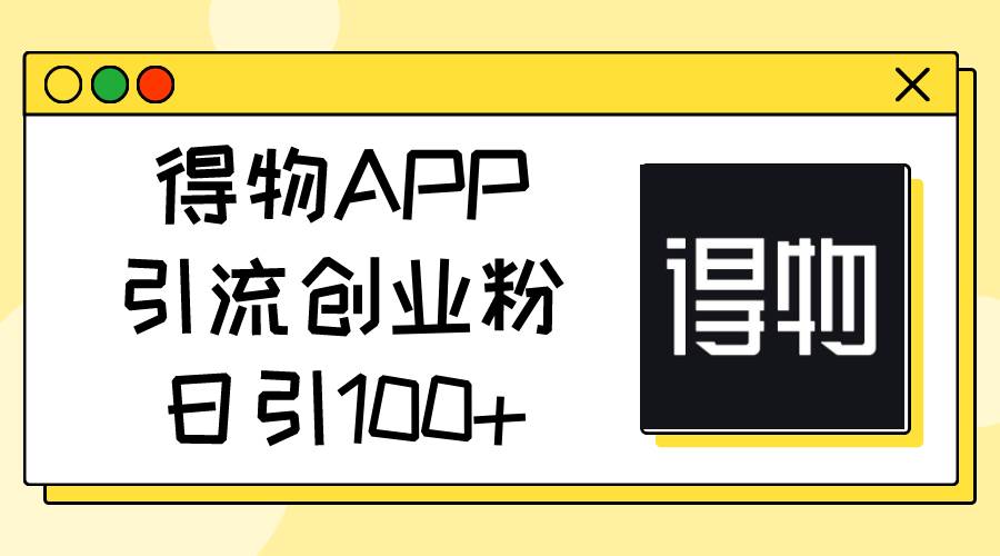 得物APP引流创业粉，日引100+云富网创-网创项目资源站-副业项目-创业项目-搞钱项目云富网创