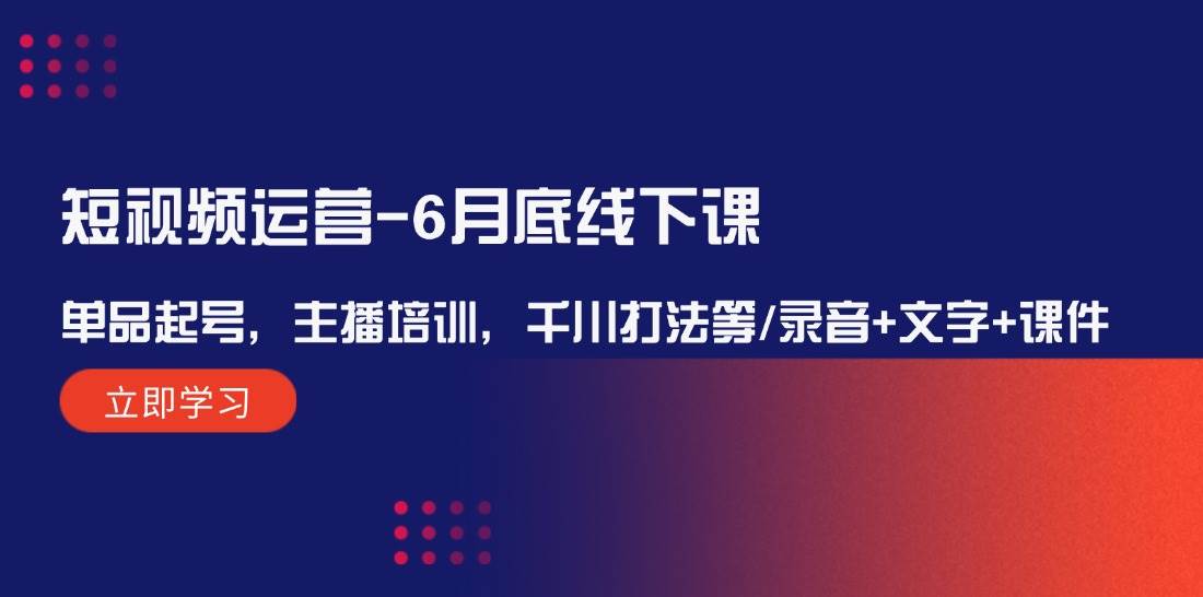 短视频运营-6月底线下课：单品起号，主播培训，千川打法等/录音+文字+课件云富网创-网创项目资源站-副业项目-创业项目-搞钱项目云富网创