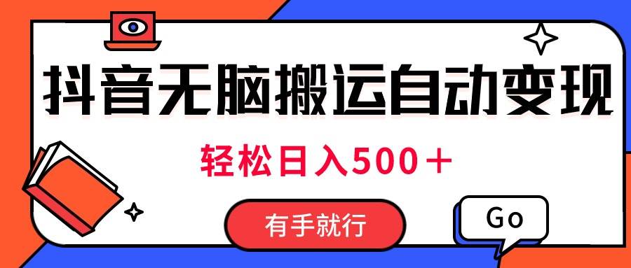 最新抖音视频搬运自动变现，日入500＋！每天两小时，有手就行云富网创-网创项目资源站-副业项目-创业项目-搞钱项目云富网创