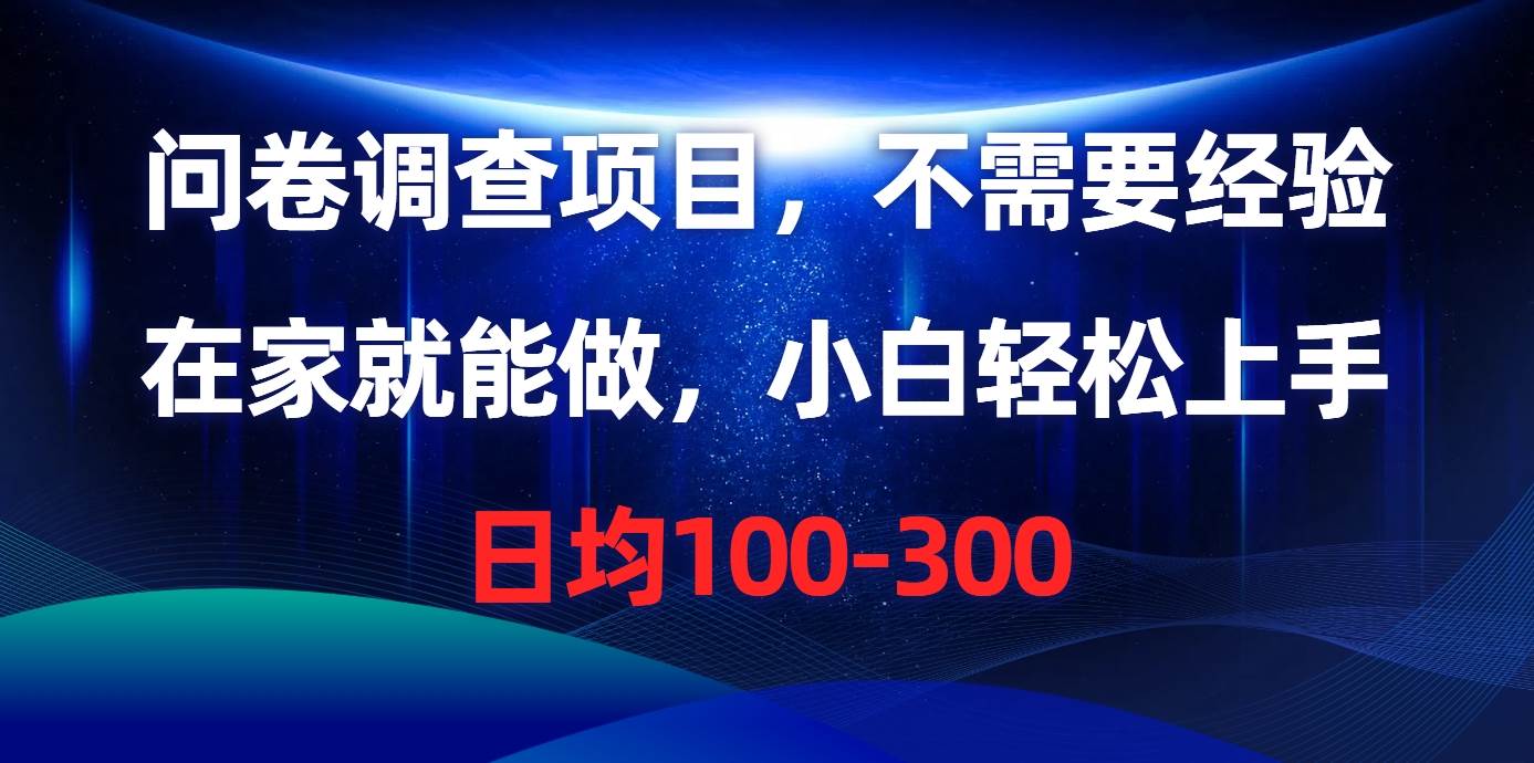 问卷调查项目，不需要经验，在家就能做，小白轻松上手，日均100-300云富网创-网创项目资源站-副业项目-创业项目-搞钱项目云富网创