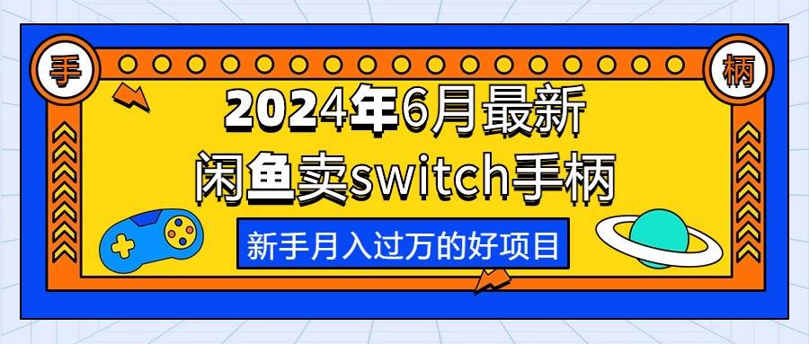 2024年6月最新闲鱼卖switch游戏手柄，新手月入过万的第一个好项目云富网创-网创项目资源站-副业项目-创业项目-搞钱项目云富网创