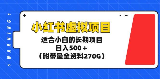 小红书虚拟项目，适合小白的长期项目，日入500＋（附带最全资料270G）云富网创-网创项目资源站-副业项目-创业项目-搞钱项目云富网创