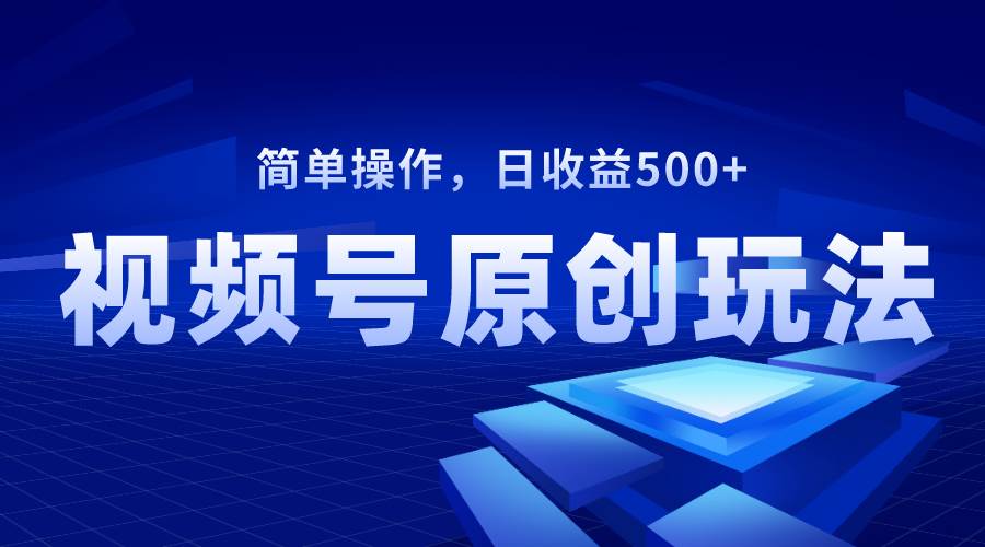 视频号原创视频玩法，日收益500+云富网创-网创项目资源站-副业项目-创业项目-搞钱项目云富网创