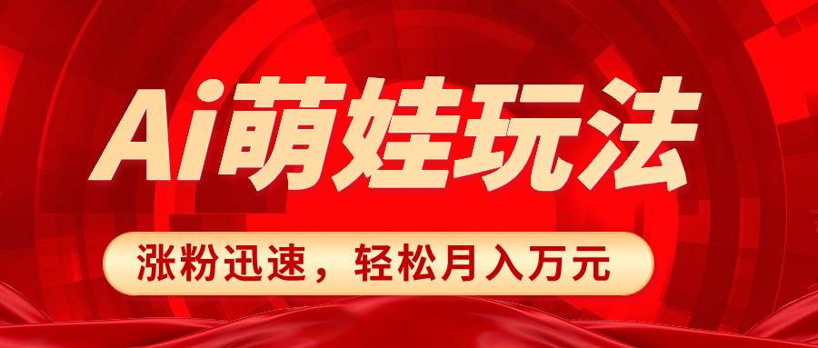 小红书AI萌娃玩法，涨粉迅速，作品制作简单，轻松月入万元云富网创-网创项目资源站-副业项目-创业项目-搞钱项目云富网创