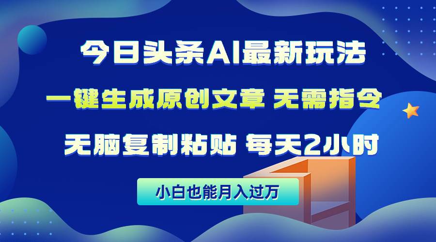 今日头条AI最新玩法  无需指令 无脑复制粘贴 1分钟一篇原创文章 月入过万云富网创-网创项目资源站-副业项目-创业项目-搞钱项目云富网创