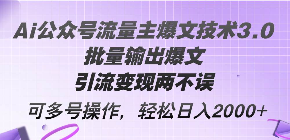 Ai公众号流量主爆文技术3.0，批量输出爆文，引流变现两不误，多号操作…云富网创-网创项目资源站-副业项目-创业项目-搞钱项目云富网创