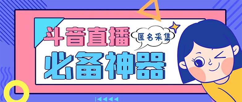 最新斗音直播间采集，支持采集连麦匿名直播间，精准获客神器【采集脚本+使用教程】云富网创-网创项目资源站-副业项目-创业项目-搞钱项目云富网创