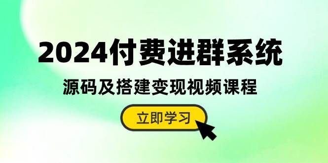 2024付费进群系统，源码及搭建变现视频课程（教程+源码）云富网创-网创项目资源站-副业项目-创业项目-搞钱项目云富网创