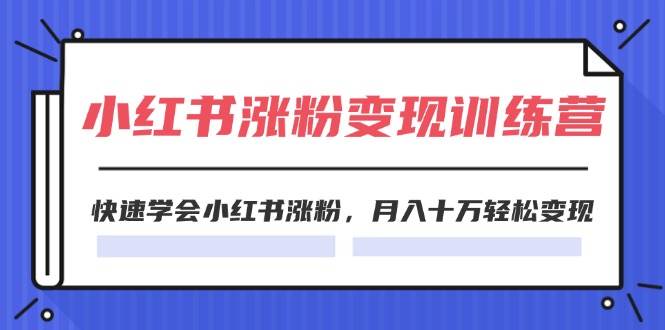 2024小红书涨粉变现训练营，快速学会小红书涨粉，月入十万轻松变现(40节)云富网创-网创项目资源站-副业项目-创业项目-搞钱项目云富网创