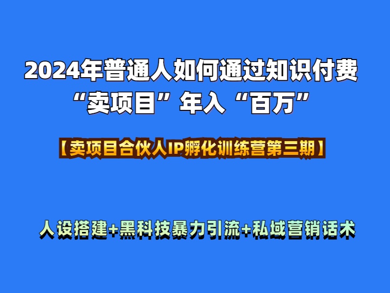 2024年普通人如何通过知识付费“卖项目”年入“百万”人设搭建-黑科技暴力引流-全流程云富网创-网创项目资源站-副业项目-创业项目-搞钱项目云富网创