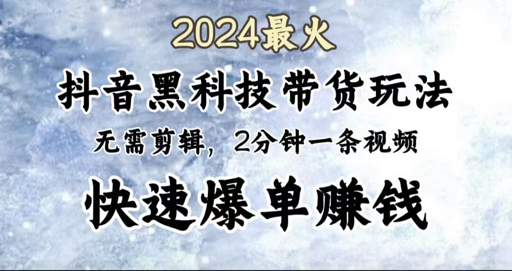 2024最火，抖音黑科技带货玩法，无需剪辑基础，2分钟一条作品，快速爆单云富网创-网创项目资源站-副业项目-创业项目-搞钱项目云富网创