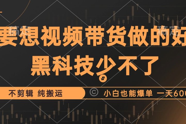 抖音视频带货最暴力玩法，利用黑科技纯搬运，一刀不剪，小白也能爆单，一天600+云富网创-网创项目资源站-副业项目-创业项目-搞钱项目云富网创