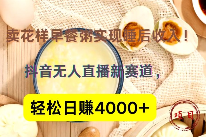 抖音卖花样早餐粥直播新赛道，轻松日赚4000+实现睡后收入！云富网创-网创项目资源站-副业项目-创业项目-搞钱项目云富网创