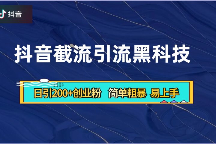 抖音暴力截流引流黑科技，日引200+创业粉，顶流导师内部课程，简单粗暴易上手云富网创-网创项目资源站-副业项目-创业项目-搞钱项目云富网创